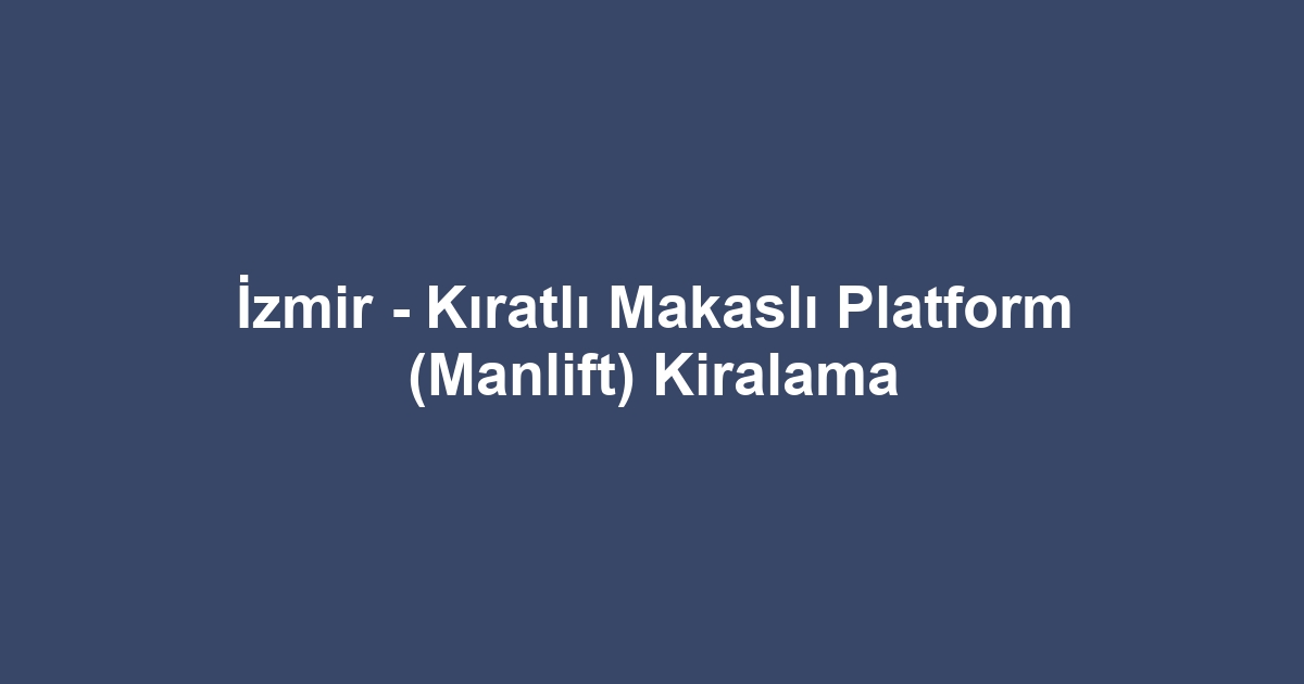İzmir - Kıratlı Makaslı Platform (Manlift) Kiralama