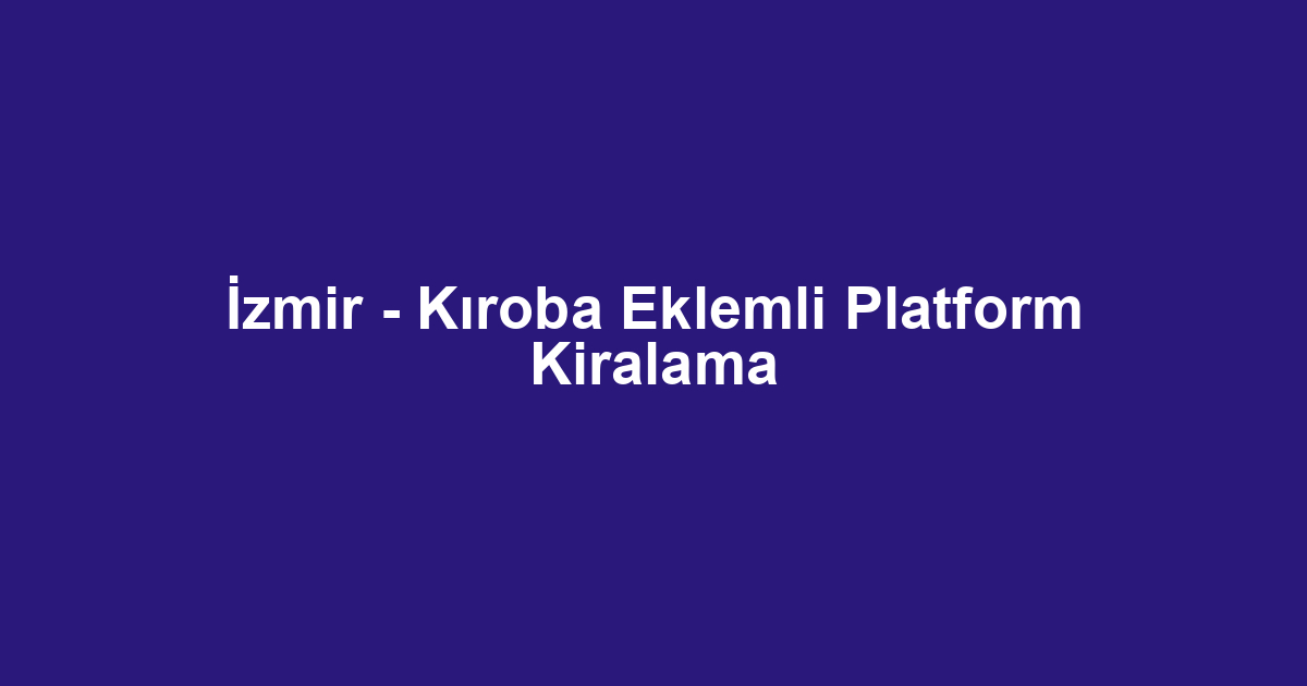 İzmir - Kıroba Eklemli Platform Kiralama