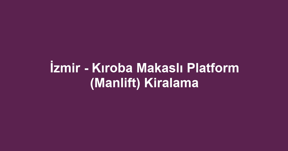 İzmir - Kıroba Makaslı Platform (Manlift) Kiralama