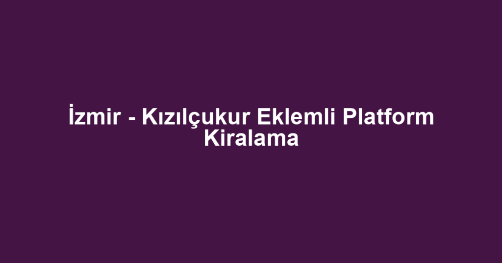 İzmir - Kızılçukur Eklemli Platform Kiralama