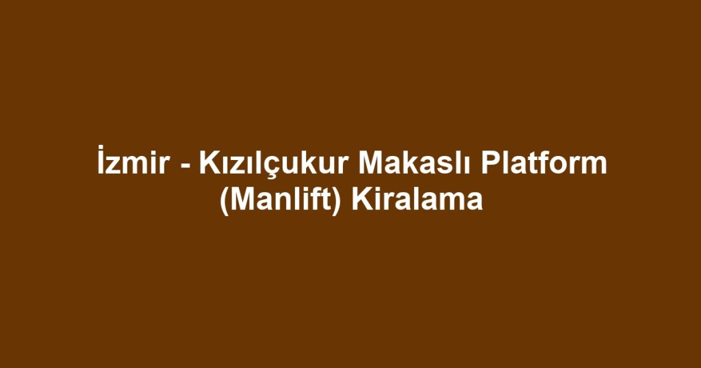 İzmir - Kızılçukur Makaslı Platform (Manlift) Kiralama