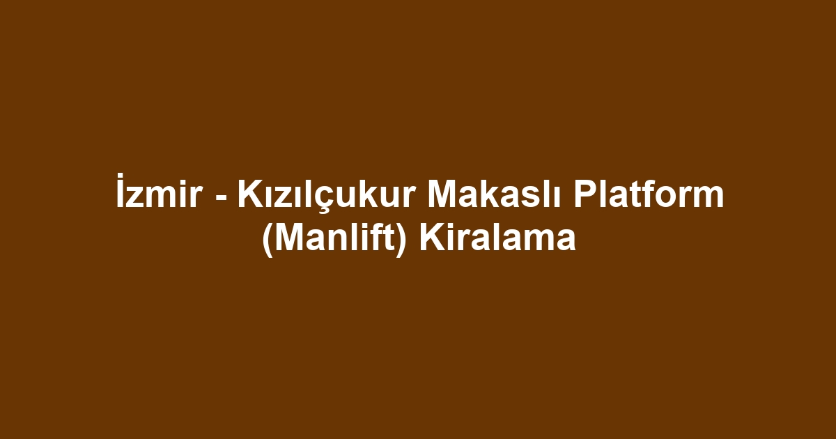 İzmir - Kızılçukur Makaslı Platform (Manlift) Kiralama