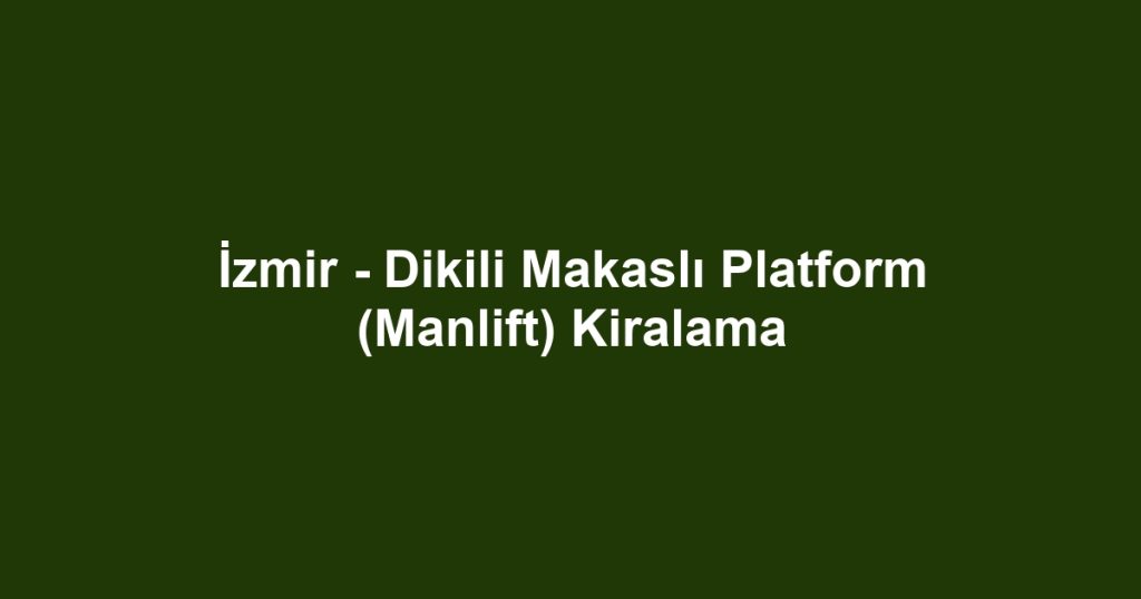 İzmir - Dikili Makaslı Platform (Manlift) Kiralama