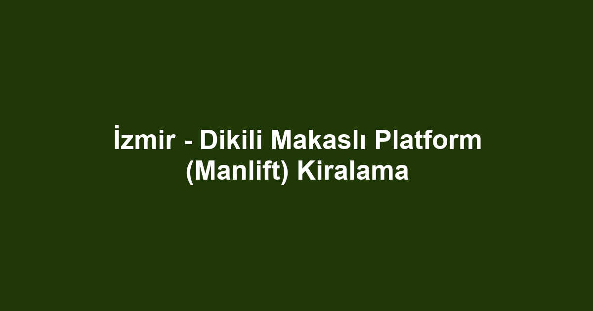 İzmir - Dikili Makaslı Platform (Manlift) Kiralama