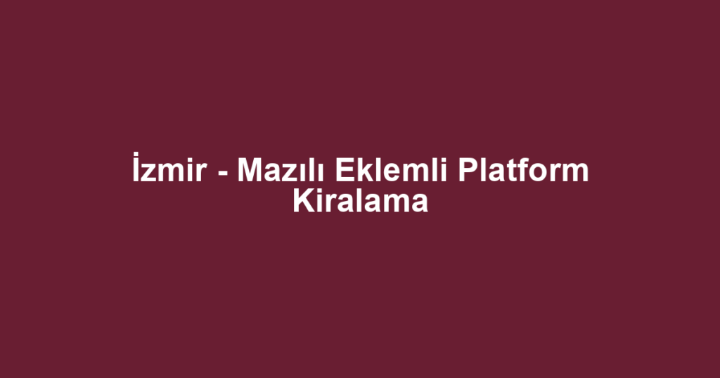 İzmir - Mazılı Eklemli Platform Kiralama