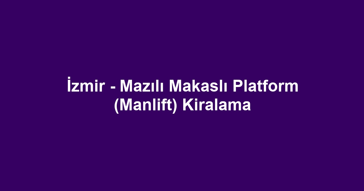 İzmir - Mazılı Makaslı Platform (Manlift) Kiralama