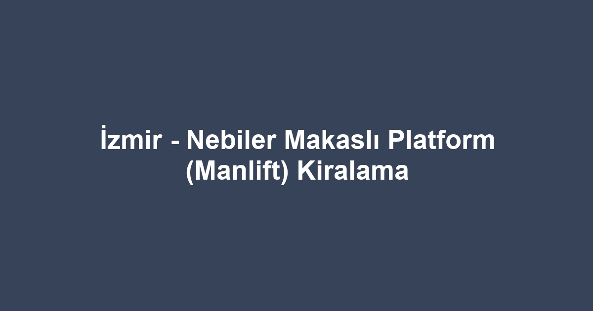 İzmir - Nebiler Makaslı Platform (Manlift) Kiralama