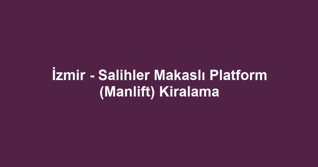 İzmir - Salihler Makaslı Platform (Manlift) Kiralama