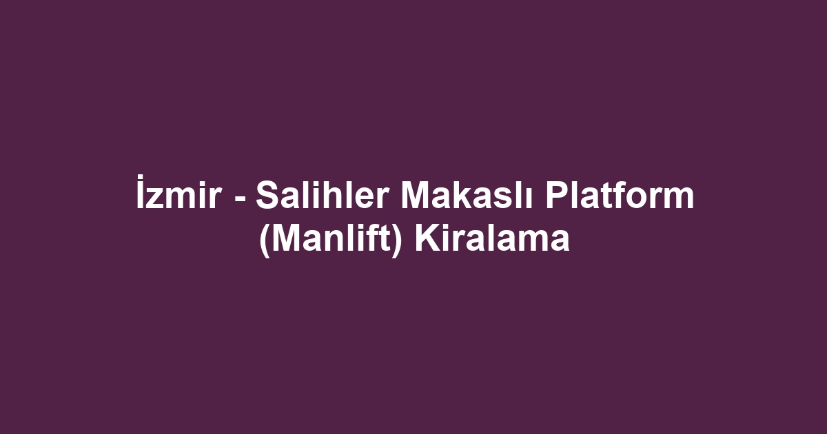 İzmir - Salihler Makaslı Platform (Manlift) Kiralama
