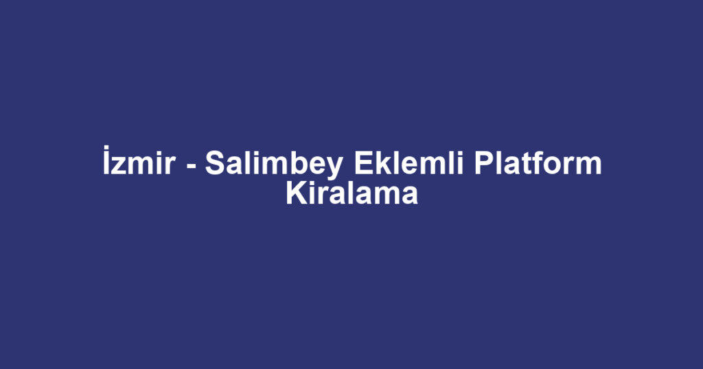 İzmir - Salimbey Eklemli Platform Kiralama