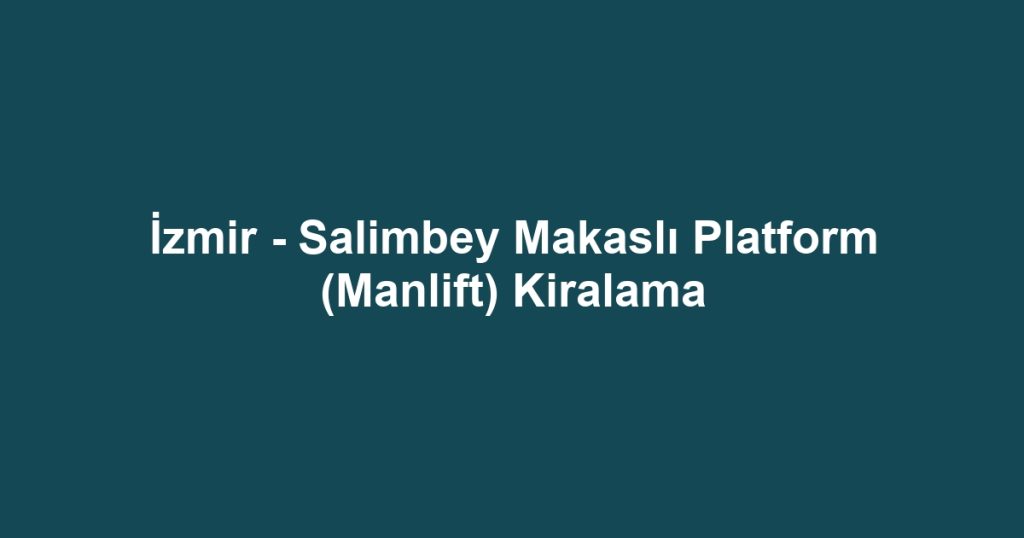 İzmir - Salimbey Makaslı Platform (Manlift) Kiralama