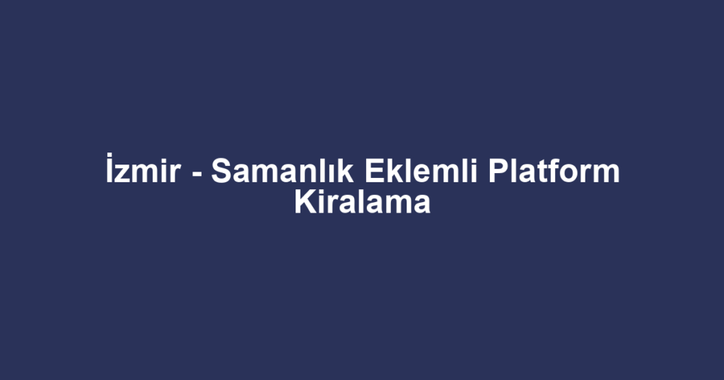 İzmir - Samanlık Eklemli Platform Kiralama
