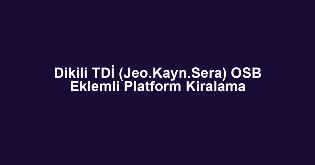 Dikili TDİ (Jeo.Kayn.Sera) OSB Eklemli Platform Kiralama