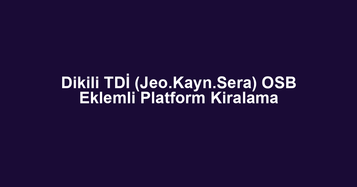 Dikili TDİ (Jeo.Kayn.Sera) OSB Eklemli Platform Kiralama