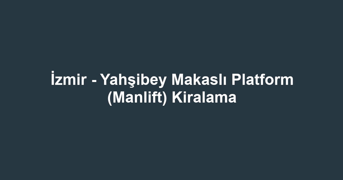 İzmir - Yahşibey Makaslı Platform (Manlift) Kiralama