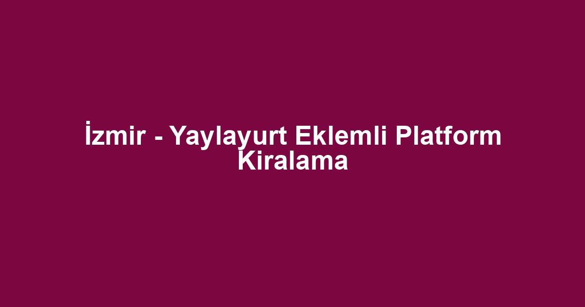 İzmir - Yaylayurt Eklemli Platform Kiralama