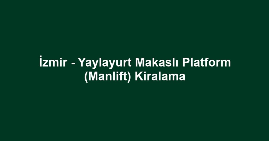 İzmir - Yaylayurt Makaslı Platform (Manlift) Kiralama