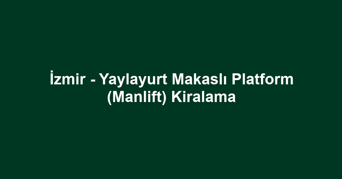 İzmir - Yaylayurt Makaslı Platform (Manlift) Kiralama