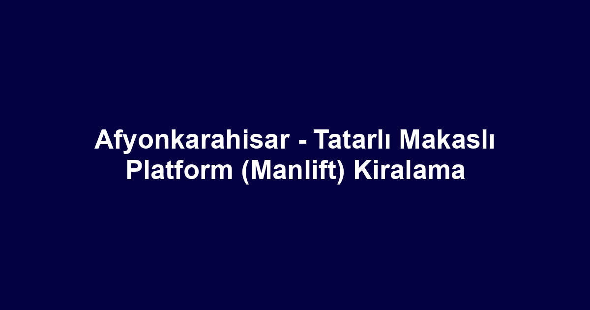 Afyonkarahisar - Tatarlı Makaslı Platform (Manlift) Kiralama