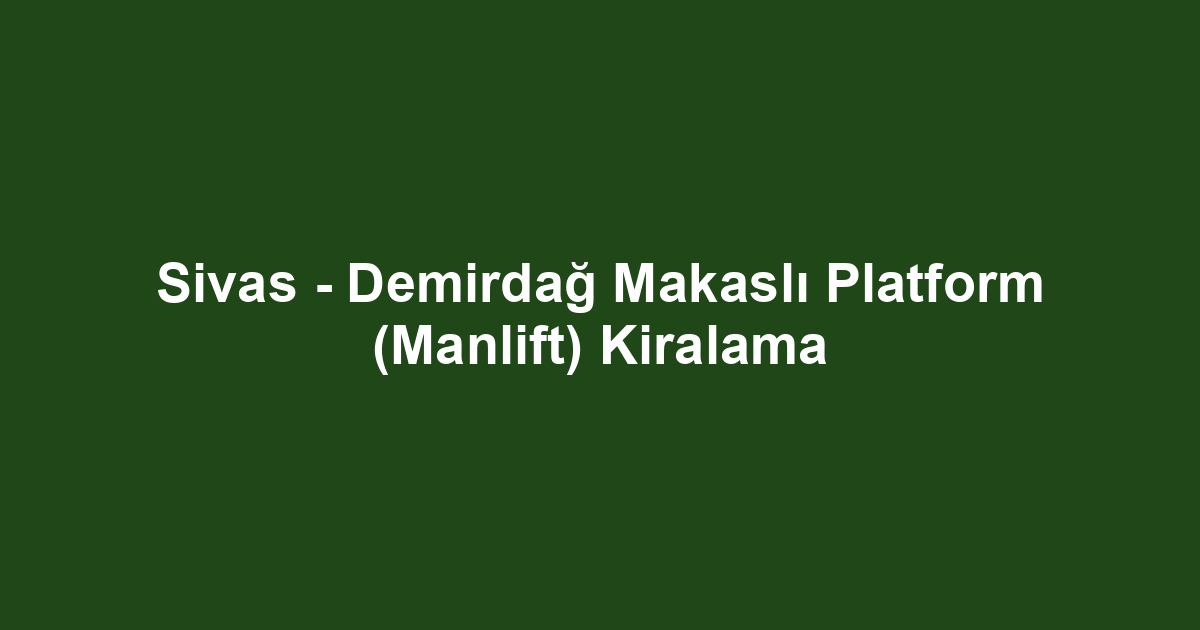 Sivas - Demirdağ Makaslı Platform (Manlift) Kiralama