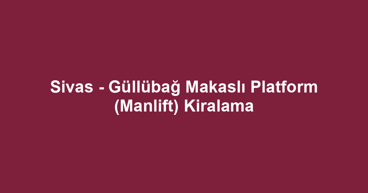 Sivas - Güllübağ Makaslı Platform (Manlift) Kiralama