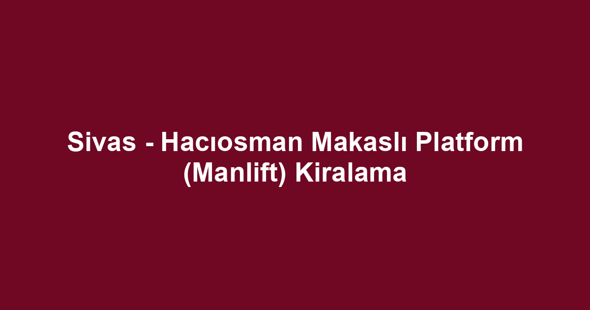 Sivas - Hacıosman Makaslı Platform (Manlift) Kiralama