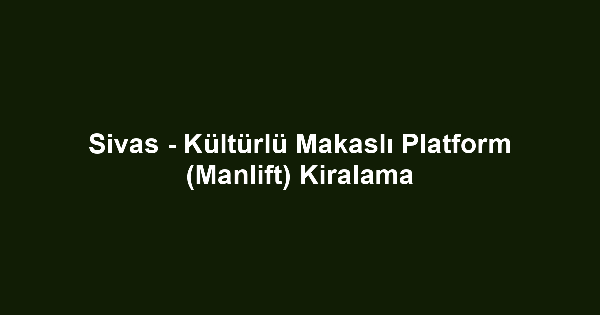 Sivas - Kültürlü Makaslı Platform (Manlift) Kiralama