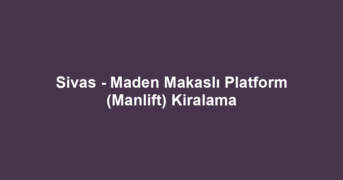 Sivas - Maden Makaslı Platform (Manlift) Kiralama