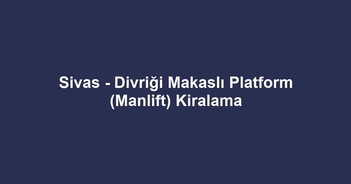 Sivas - Divriği Makaslı Platform (Manlift) Kiralama