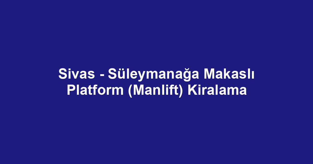 Sivas - Süleymanağa Makaslı Platform (Manlift) Kiralama