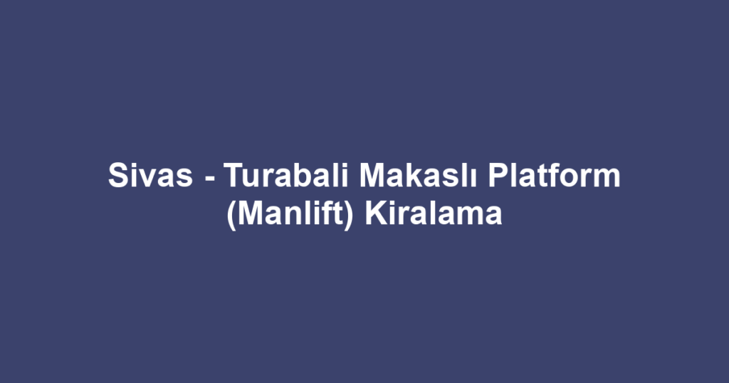 Sivas - Turabali Makaslı Platform (Manlift) Kiralama
