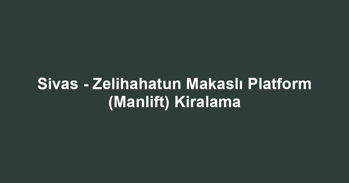 Sivas - Zelihahatun Makaslı Platform (Manlift) Kiralama