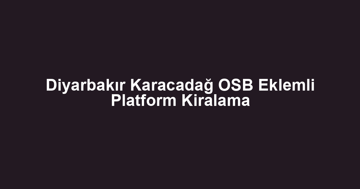 Diyarbakır Karacadağ OSB Eklemli Platform Kiralama