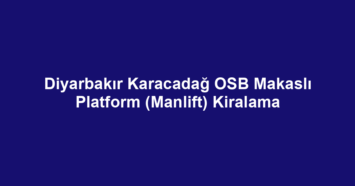 Diyarbakır Karacadağ OSB Makaslı Platform (Manlift) Kiralama