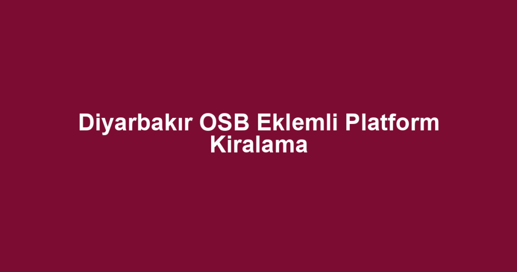 Diyarbakır OSB Eklemli Platform Kiralama