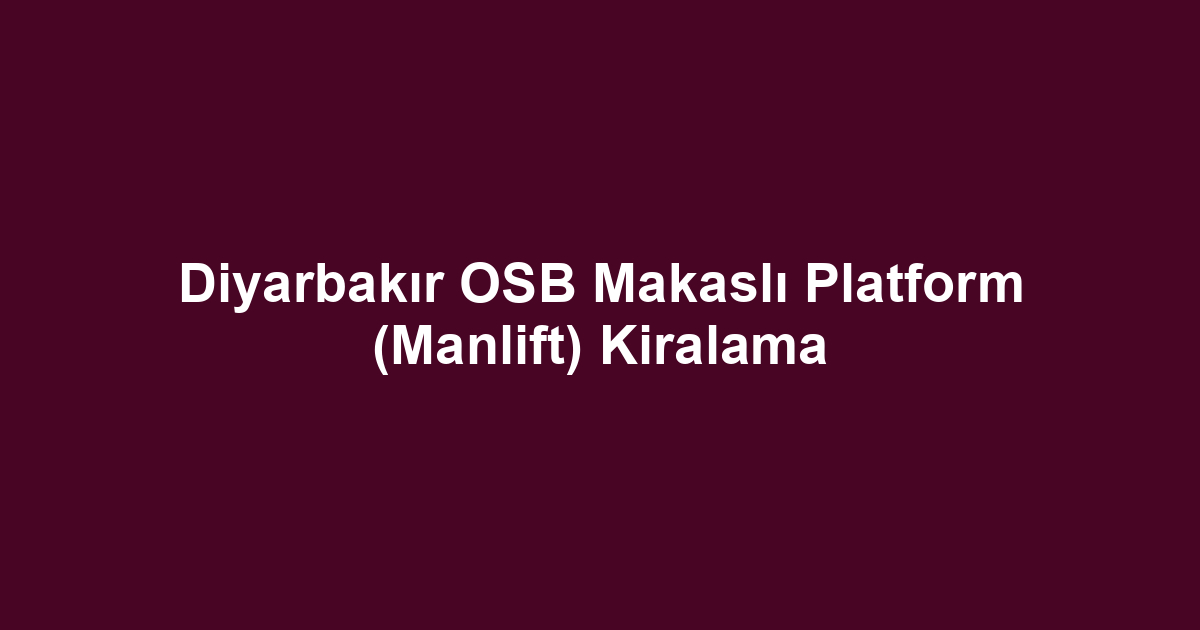 Diyarbakır OSB Makaslı Platform (Manlift) Kiralama