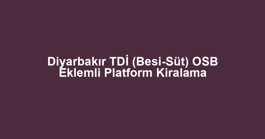 Diyarbakır TDİ (Besi-Süt) OSB Eklemli Platform Kiralama