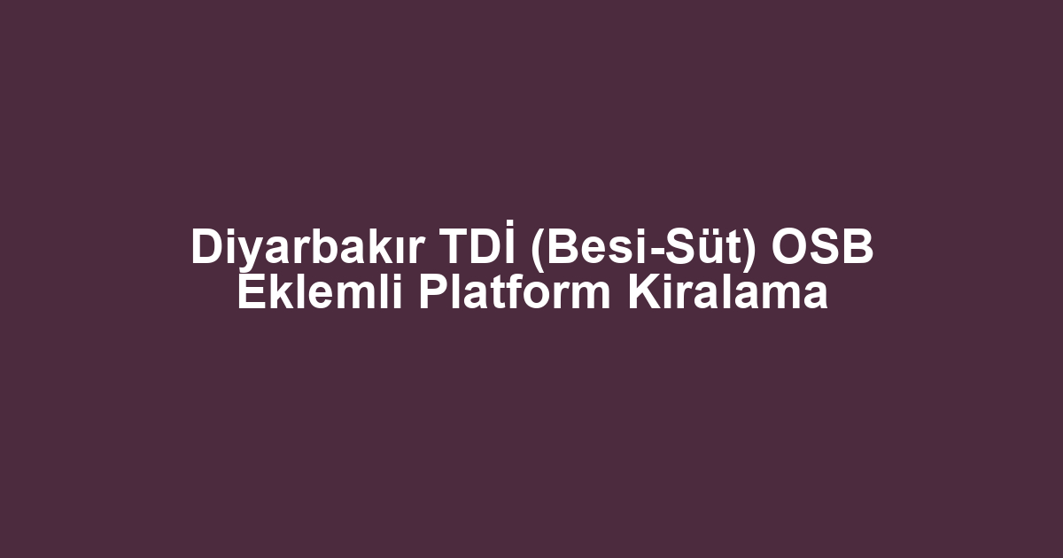 Diyarbakır TDİ (Besi-Süt) OSB Eklemli Platform Kiralama