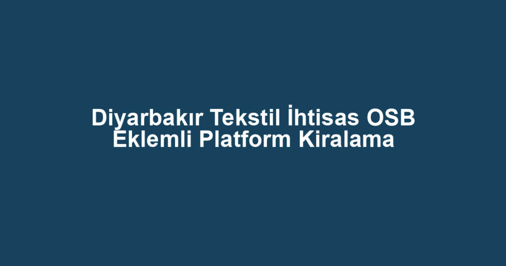 Diyarbakır Tekstil İhtisas OSB Eklemli Platform Kiralama
