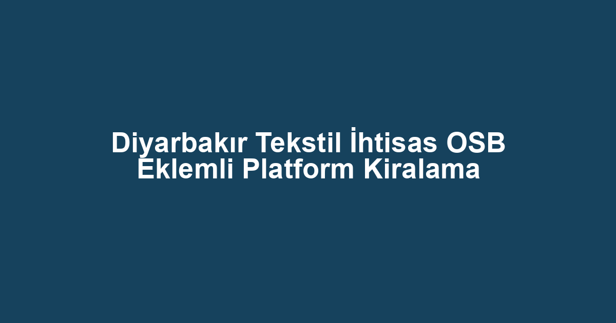 Diyarbakır Tekstil İhtisas OSB Eklemli Platform Kiralama