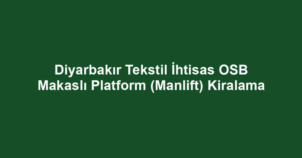 Diyarbakır Tekstil İhtisas OSB Makaslı Platform (Manlift) Kiralama