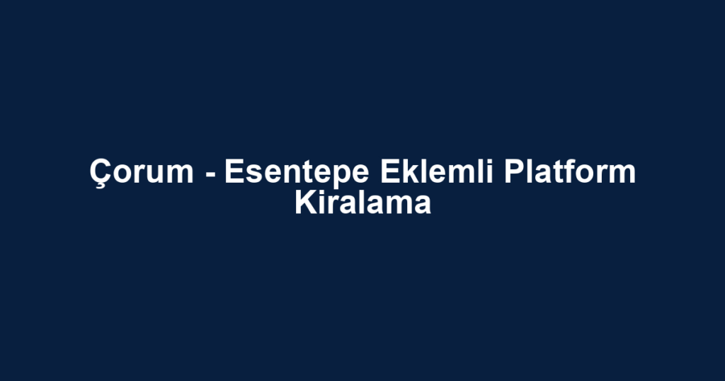 Çorum - Esentepe Eklemli Platform Kiralama