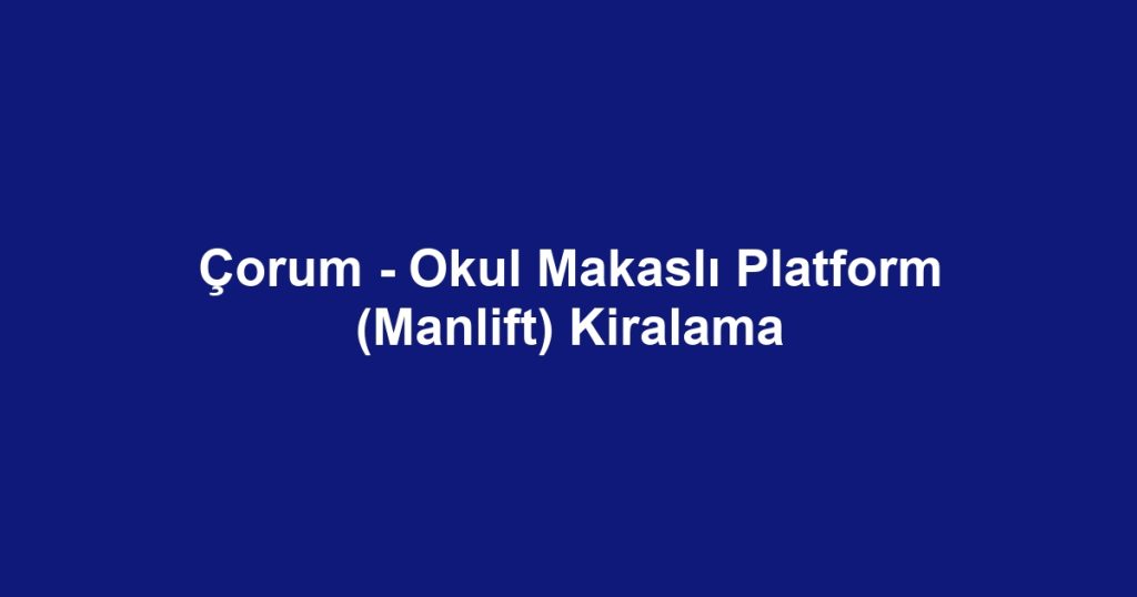 Çorum - Okul Makaslı Platform (Manlift) Kiralama