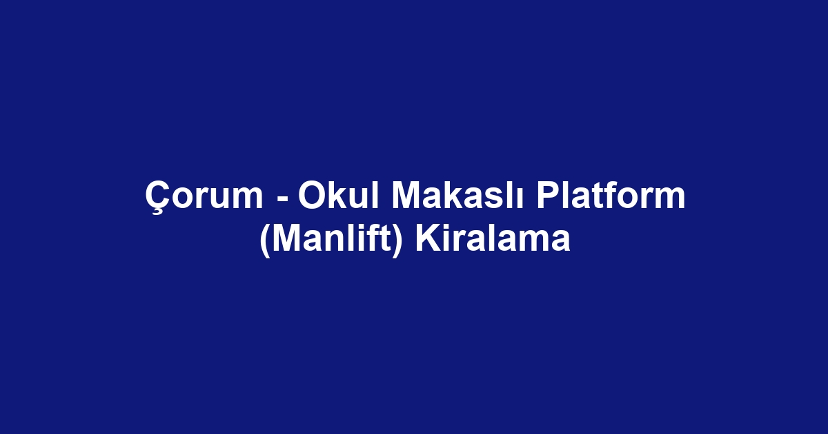 Çorum - Okul Makaslı Platform (Manlift) Kiralama