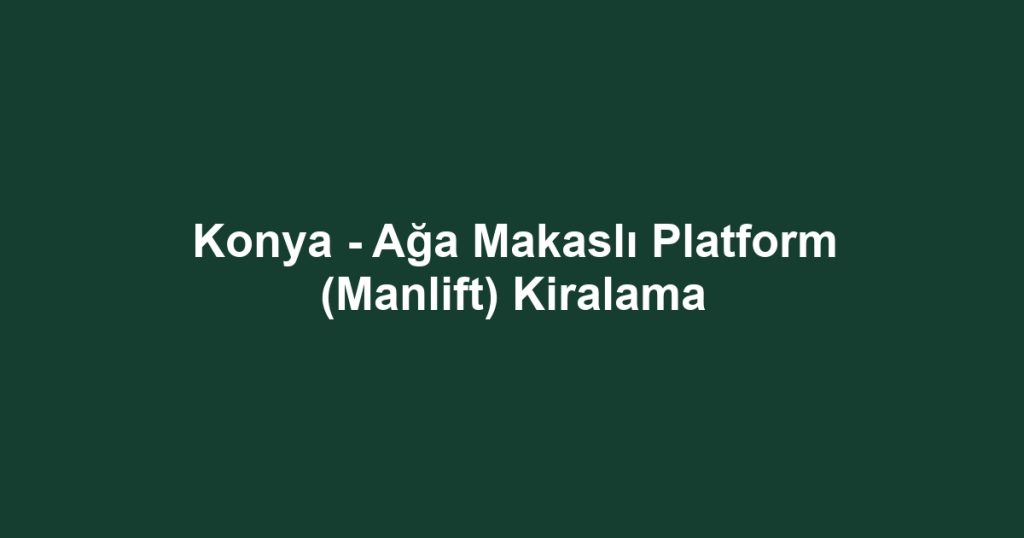 Konya - Ağa Makaslı Platform (Manlift) Kiralama