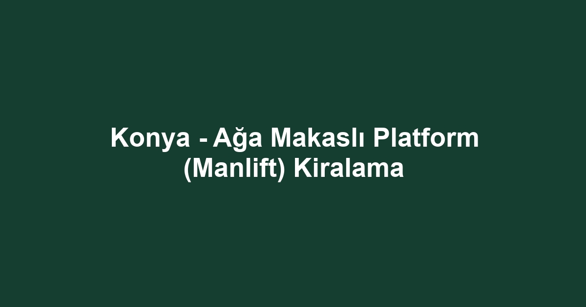Konya - Ağa Makaslı Platform (Manlift) Kiralama