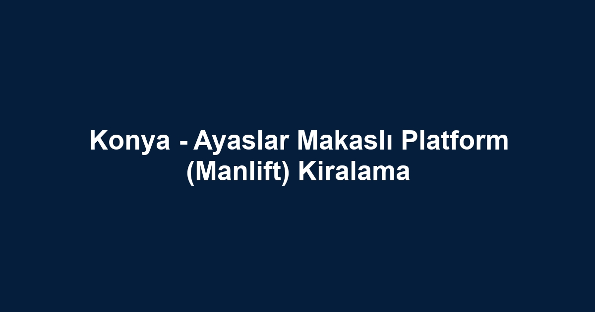 Konya - Ayaslar Makaslı Platform (Manlift) Kiralama