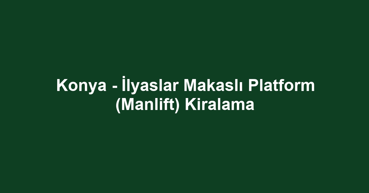 Konya - İlyaslar Makaslı Platform (Manlift) Kiralama