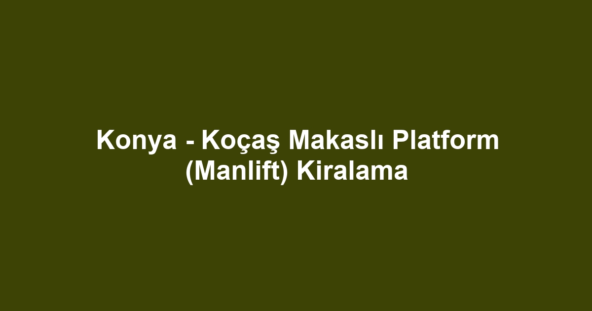 Konya - Koçaş Makaslı Platform (Manlift) Kiralama