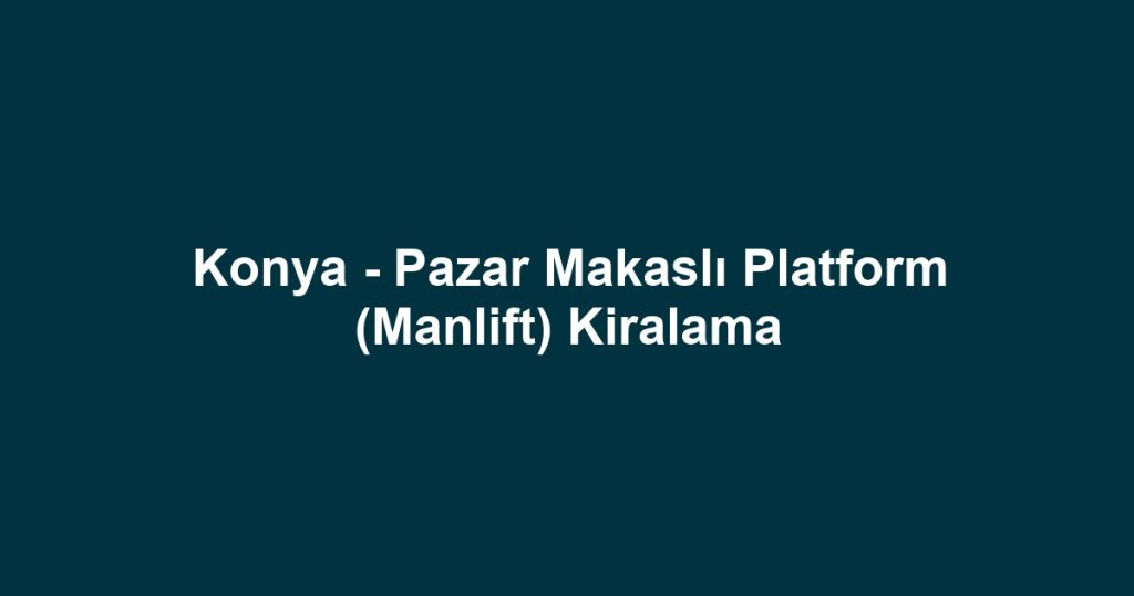 Konya - Pazar Makaslı Platform (Manlift) Kiralama